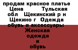 продам красное платье › Цена ­ 500 - Тульская обл., Щекинский р-н, Щекино г. Одежда, обувь и аксессуары » Женская одежда и обувь   